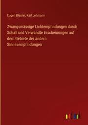Cover von Zwangsmässige Lichtempfindungen durch Schall und Verwandte Erscheinungen auf dem Gebiete der andern Sinnesempfindungen
