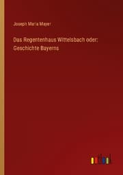 Cover von Das Regentenhaus Wittelsbach oder: Geschichte Bayerns