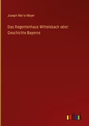 Cover von Das Regentenhaus Wittelsbach oder: Geschichte Bayerns