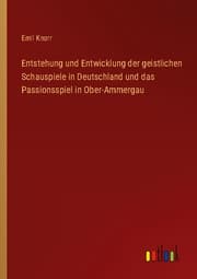 Cover von Entstehung und Entwicklung der geistlichen Schauspiele in Deutschland und das Passionsspiel in Ober-Ammergau