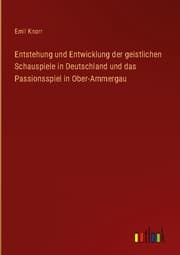 Cover von Entstehung und Entwicklung der geistlichen Schauspiele in Deutschland und das Passionsspiel in Ober-Ammergau
