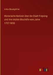 Cover von Historische Notizen über die Stadt Freysing und ihre letzten Bischöfe vom Jahre 1727-1850