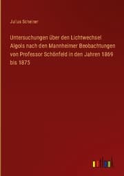 Cover von Untersuchungen über den Lichtwechsel Algols nach den Mannheimer Beobachtungen von Professor Schönfeld in den Jahren 1869 bis 1875