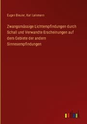 Cover von Zwangsmässige Lichtempfindungen durch Schall und Verwandte Erscheinungen auf dem Gebiete der andern Sinnesempfindungen