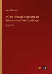 Cover von Alt- und Neu-Wien. Geschichte der Kaiserstadt und ihrer Umgebungen
