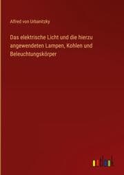 Cover von Das elektrische Licht und die hierzu angewendeten Lampen, Kohlen und Beleuchtungskörper