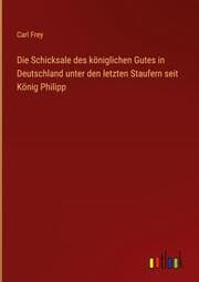 Cover von Die Schicksale des königlichen Gutes in Deutschland unter den letzten Staufern seit König Philipp