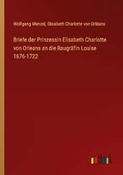 Cover von Briefe der Prinzessin Elisabeth Charlotte von Orleans an die Raugräfin Louise 1676-1722