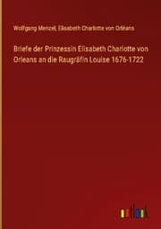 Cover von Briefe der Prinzessin Elisabeth Charlotte von Orleans an die Raugräfin Louise 1676-1722