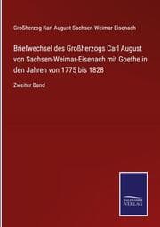 Cover von Briefwechsel des Großherzogs Carl August von Sachsen-Weimar-Eisenach mit Goethe in den Jahren von 1775 bis 1828
