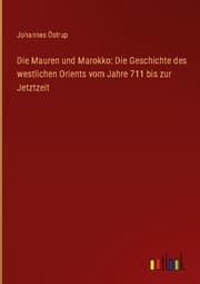 Cover von Die Mauren und Marokko: Die Geschichte des westlichen Orients vom Jahre 711 bis zur Jetztzeit