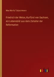 Cover von Friedrich der Weise, Kurfürst von Sachsen, ein Lebensbild aus dem Zeitalter der Reformation