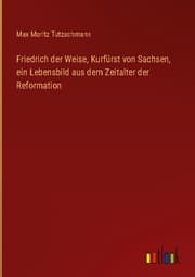 Cover von Friedrich der Weise, Kurfürst von Sachsen, ein Lebensbild aus dem Zeitalter der Reformation