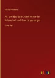 Cover von Alt- und Neu-Wien. Geschichte der Kaiserstadt und ihrer Umgebungen