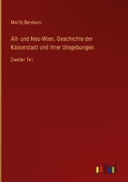 Cover von Alt- und Neu-Wien. Geschichte der Kaiserstadt und ihrer Umgebungen