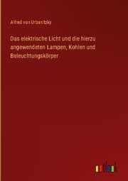 Cover von Das elektrische Licht und die hierzu angewendeten Lampen, Kohlen und Beleuchtungskörper