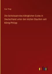 Cover von Die Schicksale des königlichen Gutes in Deutschland unter den letzten Staufern seit König Philipp