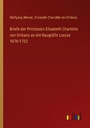 Cover von Briefe der Prinzessin Elisabeth Charlotte von Orleans an die Raugräfin Louise 1676-1722