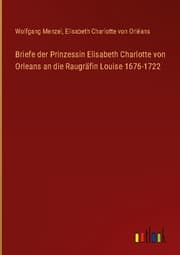 Cover von Briefe der Prinzessin Elisabeth Charlotte von Orleans an die Raugräfin Louise 1676-1722