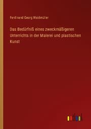 Cover von Das Bedürfniß eines zweckmäßigeren Unterrichts in der Malerei und plastischen Kunst