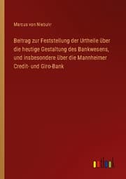 Cover von Beitrag zur Feststellung der Urtheile über die heutige Gestaltung des Bankwesens, und insbesondere über die Mannheimer Credit- und Giro-Bank