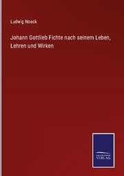 Cover von Johann Gottlieb Fichte nach seinem Leben, Lehren und Wirken