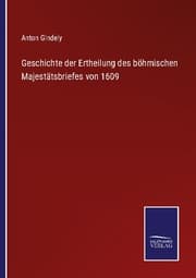 Cover von Geschichte der Ertheilung des böhmischen Majestätsbriefes von 1609
