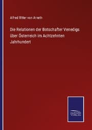 Cover von Die Relationen der Botschafter Venedigs über Österreich im Achtzehnten Jahrhundert