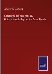 Cover von Geschichte des kais. kön. 55. Linien-Infanterie-Regimentes Baron Bianchi
