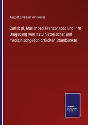 Cover von Carlsbad, Marienbad, Franzensbad und ihre Umgebung vom naturhistorischen und medicinischgeschichtlichen Standpunkte