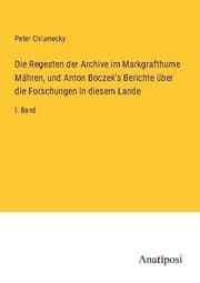 Cover von Die Regesten der Archive im Markgrafthume Mähren, und Anton Boczek's Berichte über die Forschungen in diesem Lande