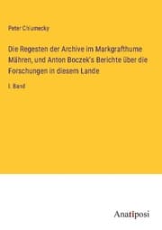 Cover von Die Regesten der Archive im Markgrafthume Mähren, und Anton Boczek's Berichte über die Forschungen in diesem Lande