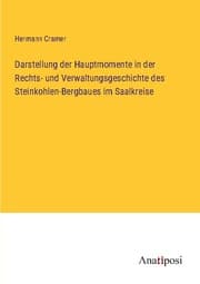 Cover von Darstellung der Hauptmomente in der Rechts- und Verwaltungsgeschichte des Steinkohlen-Bergbaues im Saalkreise