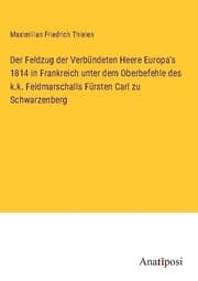Cover von Der Feldzug der Verbündeten Heere Europa's 1814 in Frankreich unter dem Oberbefehle des k.k. Feldmarschalls Fürsten Carl zu Schwarzenberg