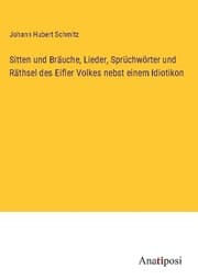 Cover von Sitten und Bräuche, Lieder, Sprüchwörter und Räthsel des Eifler Volkes nebst einem Idiotikon
