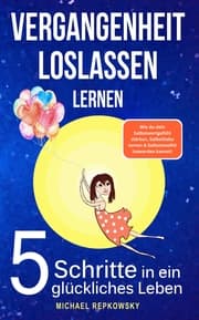 Cover von Vergangenheit loslassen lernen! Wie du dein Selbstwertgefühl stärken, Selbstliebe lernen & Selbstzweifel loswerden. kannst!