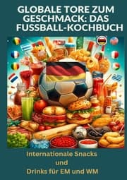 Cover von Globale Tore zum Geschmack: Das Fußball-Kochbuch: Fußballfest der Aromen: Internationale Snacks & Getränke für EM und WM - Ein kulinarisches Reisebuch