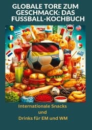 Cover von Globale Tore zum Geschmack: Das Fußball-Kochbuch: Fußballfest der Aromen: Internationale Snacks & Getränke für EM und WM - Ein kulinarisches Reisebuch