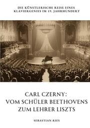 Cover von Carl Czerny: Vom Schüler Beethovens zum Lehrer Liszts