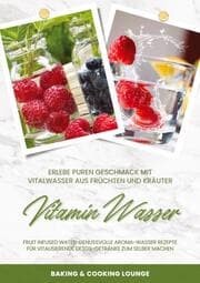 Cover von Vitamin Wasser: Erlebe puren Geschmack mit Vitalwasser aus Früchten und Kräutern (Fruit Infused Water: Genussvolle Aroma-Wasser Rezepte für vitalisierende Detox-Getränke zum selber machen)