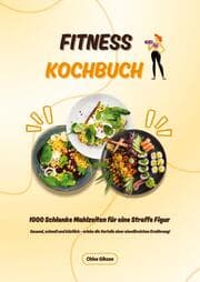 Cover von Fitness Kochbuch: 1000 Schlanke Mahlzeiten für eine Straffe Figur (Gesund, schnell und köstlich - erlebe die Vorteile einer eiweißreichen Ernährung!)