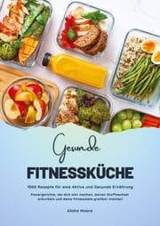 Cover von Gesunde Fitnessküche: 1000 Rezepte für eine Aktive und Gesunde Ernährung (Powergerichte, die dich satt machen, deinen Stoffwechsel ankurbeln und deine Fitnessziele greifbar machen!)