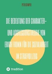 Cover von Die Bedeutung der Charakter- und Aggressionstheorie von Erich Fromm für die Sozialarbeit im Strafvollzug