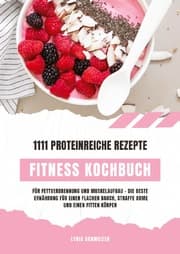 Cover von Fitness Kochbuch: 1111 proteinreiche Rezepte für Fettverbrennung und Muskelaufbau - Die beste Ernährung für einen flachen Bauch, straffe Arme und einen fitten Körper (Gesunde Fitnessküche)