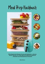 Cover von Meal Prep Kochbuch mit 700 zeitsparenden Rezepten für gesunde Mahlzeiten - Inklusive Airfryer-Genuss, Low-Carb-Ideen & Familienküche (Gesund vorkochen vom Frühstück bis zum Dessert)