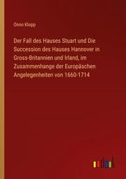 Cover von Der Fall des Hauses Stuart und Die Succession des Hauses Hannover in Gross-Britannien und Irland, im Zusammenhange der Europäschen Angelegenheiten von 1660-1714