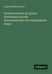 Cover von Abraham Lincoln, der grosse Staatsmann und edle Menschenfreund: eine biographische Skizze