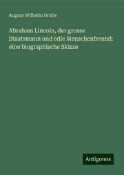 Cover von Abraham Lincoln, der grosse Staatsmann und edle Menschenfreund: eine biographische Skizze