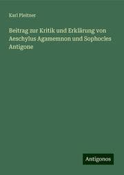 Cover von Beitrag zur Kritik und Erklärung von Aeschylus Agamemnon und Sophocles Antigone