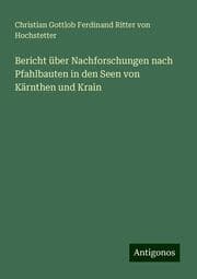 Cover von Bericht über Nachforschungen nach Pfahlbauten in den Seen von Kärnthen und Krain